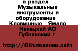  в раздел : Музыкальные инструменты и оборудование » Клавишные . Ямало-Ненецкий АО,Губкинский г.